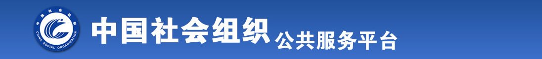 中国女人操逼视频网站官方网站全国社会组织信息查询